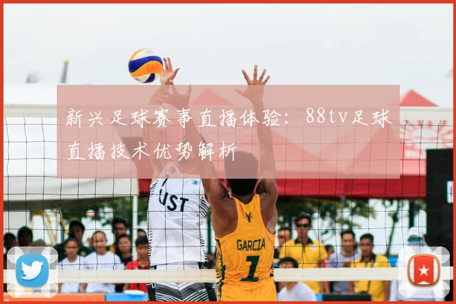 新兴足球赛事直播体验:88tv足球直播技术优势解析