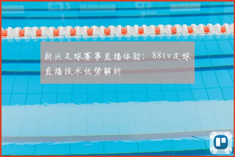 新兴足球赛事直播体验:88tv足球直播技术优势解析