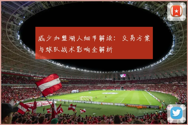 威少加盟湖人细节解读:交易方案与球队战术影响全解析