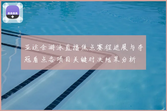 亚运会游泳直播焦点赛程进展与夺冠看点各项目关键对决结果分析