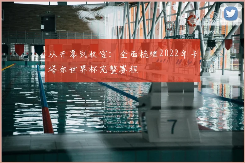 从开幕到收官:全面梳理2022年卡塔尔世界杯完整赛程