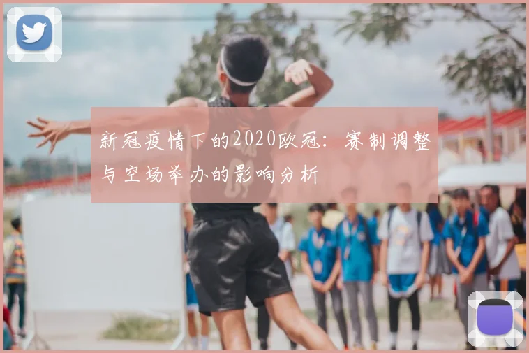 新冠疫情下的2020欧冠：赛制调整与空场举办的影响分析