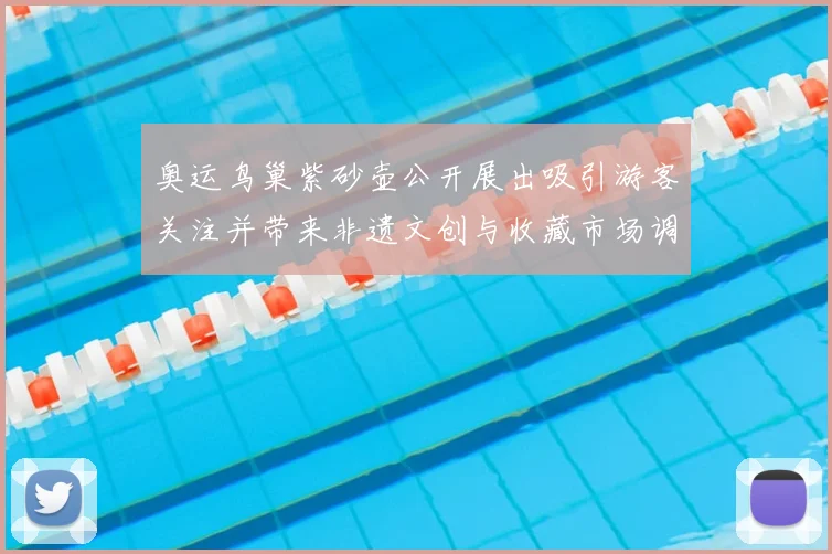 奥运鸟巢紫砂壶公开展出吸引游客关注并带来非遗文创与收藏市场调整