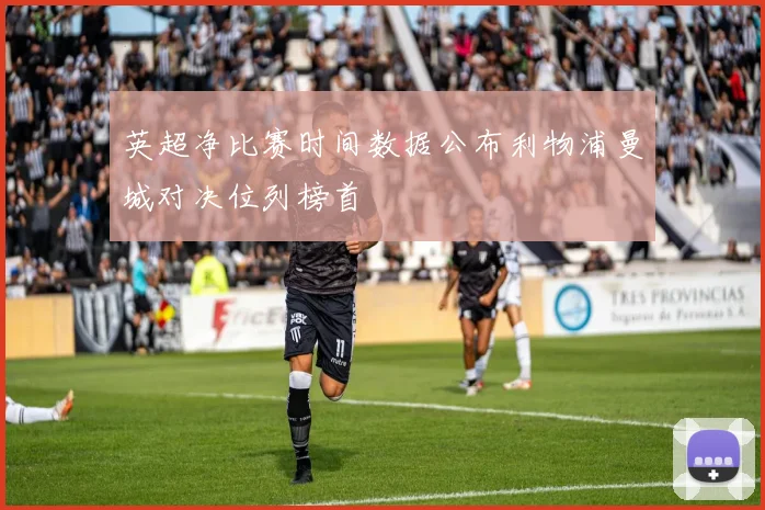 英超净比赛时间数据公布利物浦曼城对决位列榜首