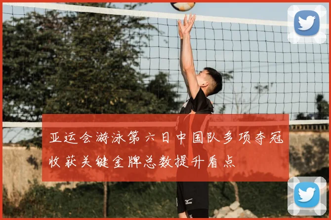 亚运会游泳第六日中国队多项夺冠收获关键金牌总数提升看点