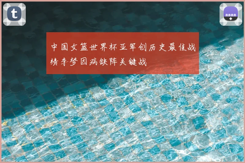 中国女篮世界杯亚军创历史最佳战绩李梦因病缺阵关键战