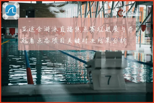 亚运会游泳直播焦点赛程进展与夺冠看点各项目关键对决结果分析